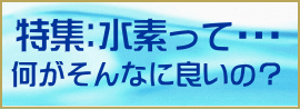 水素って何がそんなに良いの？特集